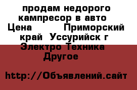 продам недорого кампресор в авто › Цена ­ 700 - Приморский край, Уссурийск г. Электро-Техника » Другое   